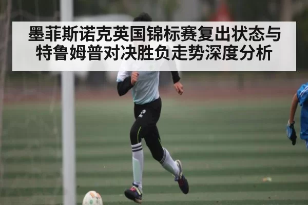 墨菲斯诺克英国锦标赛复出状态与特鲁姆普对决胜负走势深度分析