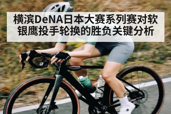 横滨DeNA日本大赛系列赛对软银鹰投手轮换的胜负关键分析